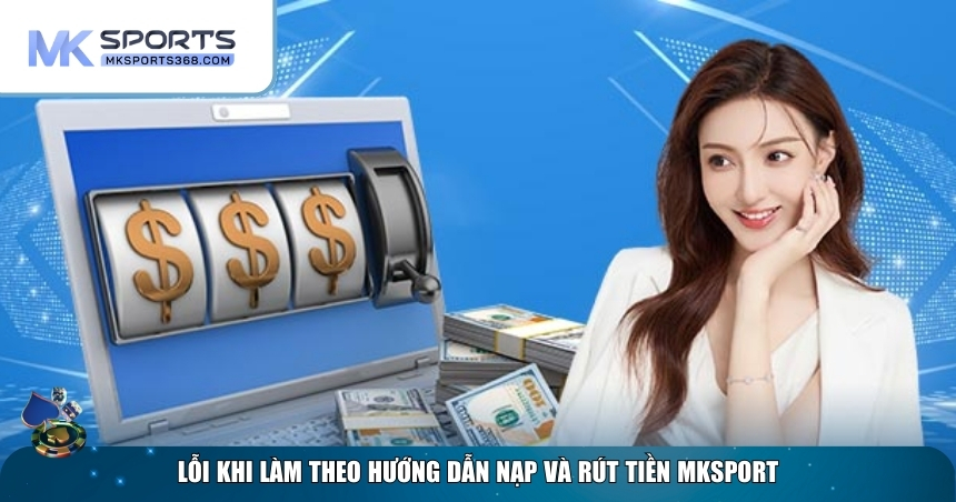 Lỗi thực hiện hướng dẫn nạp và rút tiền MKSPORT