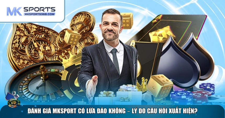 Lý do xuất hiện câu hỏi đánh giá MKSPORT có lừa đảo không